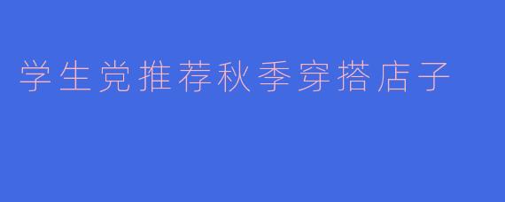 学生党推荐秋季穿搭店子