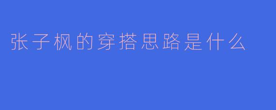 张子枫的穿搭思路是什么
