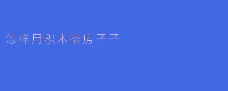 怎样用积木搭房子子