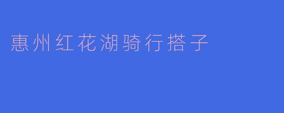 惠州红花湖骑行搭子
