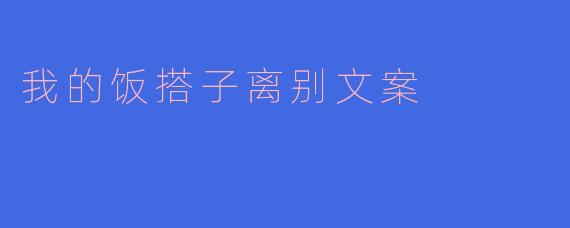 我的饭搭子要离开了，有没有一段文案能表达这种“以后吃饭都不香了”的不舍？