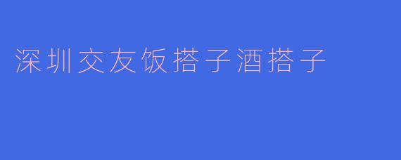 深圳交友饭搭子酒搭子