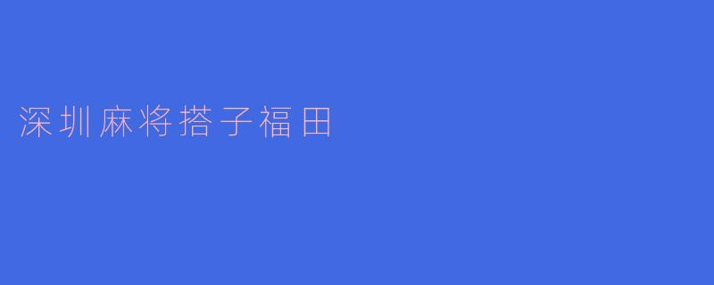 深圳麻将搭子福田