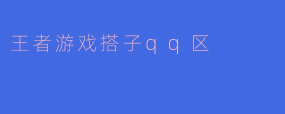 王者游戏搭子qq区