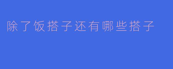 除了饭搭子还有哪些搭子