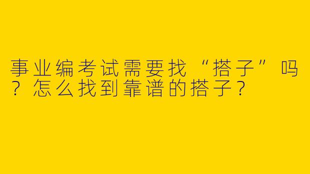 事业编考试需要找“搭子”吗？怎么找到靠谱的搭子？