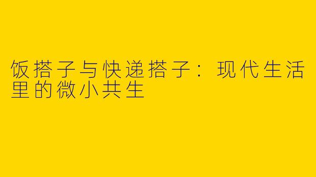 饭搭子与快递搭子:现代生活里的微小共生