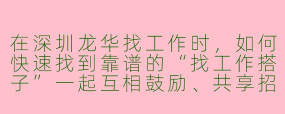 在深圳龙华找工作时,如何快速找到靠谱的“找工作搭子”一起互相鼓励、共享招聘信息?