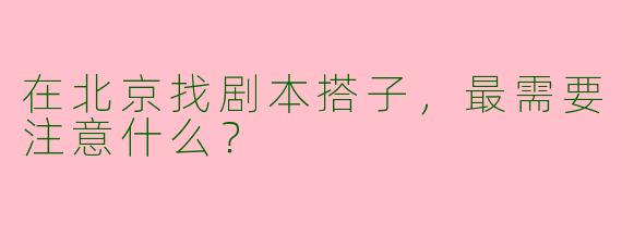 在北京找剧本搭子,最需要注意什么?