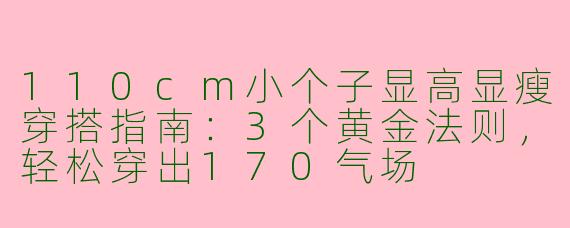 110cm小个子显高显瘦穿搭指南:3个黄金法则,轻松穿出170气场