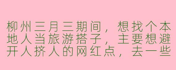 柳州三月三期间，想找个本地人当旅游搭子，主要想避开人挤人的网红点，去一些只有本地人才知道的嗦粉地和冷门景点，有什么推荐吗？