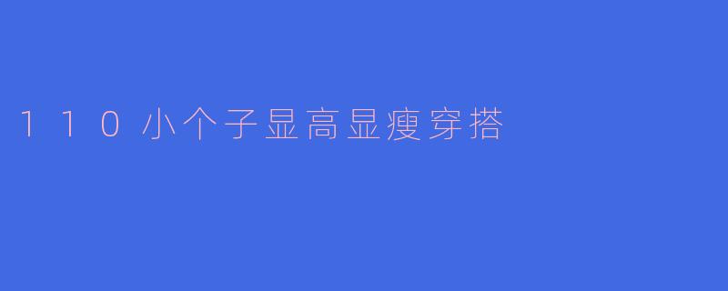 110cm小个子显高显瘦穿搭指南：3个黄金法则，轻松穿出170气场