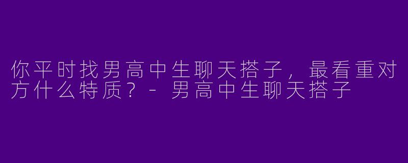 你平时找男高中生聊天搭子，最看重对方什么特质？