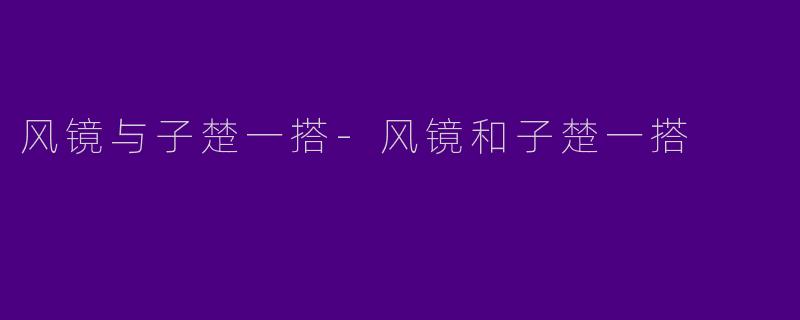 风镜与子楚一搭-风镜和子楚一搭