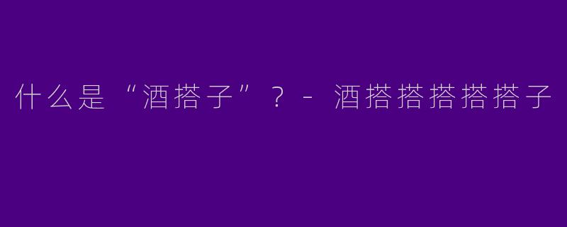 什么是“酒搭子”？