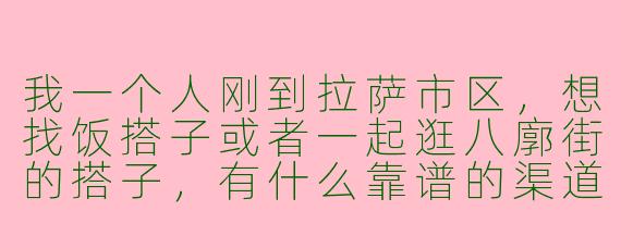 我一个人刚到拉萨市区，想找饭搭子或者一起逛八廓街的搭子，有什么靠谱的渠道推荐吗？