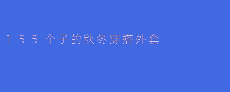 155个子的秋冬穿搭外套