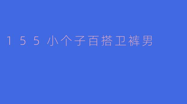 155cm的男生穿什么版型的卫裤最显高又百搭？