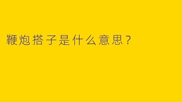 鞭炮搭子是什么意思？