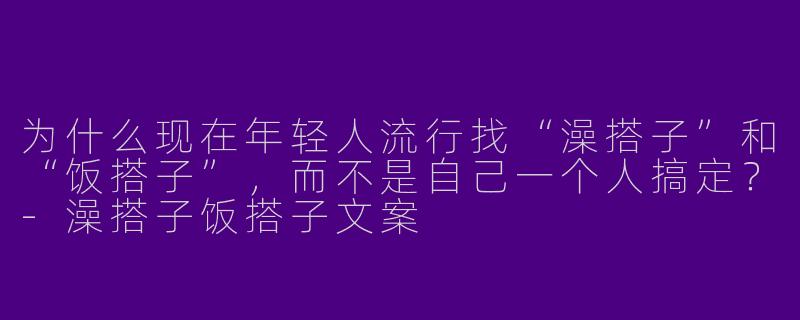 为什么现在年轻人流行找“澡搭子”和“饭搭子”，而不是自己一个人搞定？-澡搭子饭搭子文案