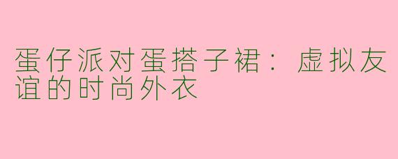 蛋仔派对蛋搭子裙：虚拟友谊的时尚外衣