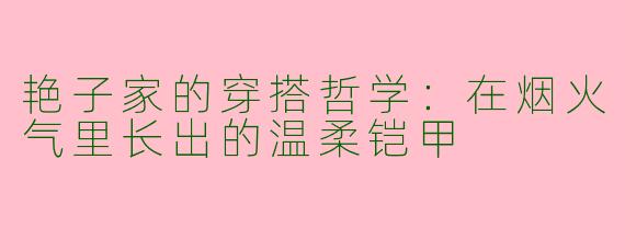 艳子家的穿搭哲学:在烟火气里长出的温柔铠甲