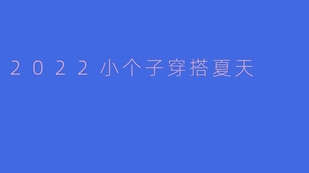 2022夏天小个子女生怎么穿才能显高又清爽？