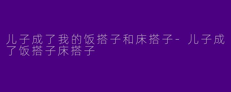 儿子成了我的饭搭子和床搭子-儿子成了饭搭子床搭子