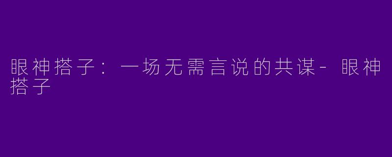 眼神搭子：一场无需言说的共谋