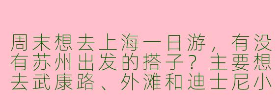 周末想去上海一日游,有没有苏州出发的搭子?主要想去武康路、外滩和迪士尼小镇逛逛,当天往返,求组队!
