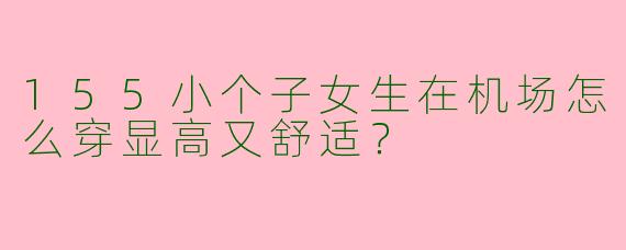 155小个子女生在机场怎么穿显高又舒适？