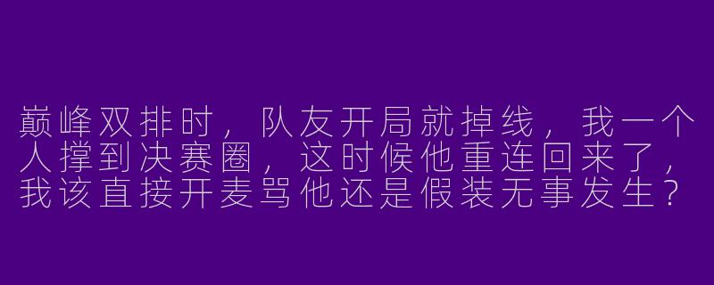 巅峰双排时，队友开局就掉线，我一个人撑到决赛圈，这时候他重连回来了，我该直接开麦骂他还是假装无事发生？-蛋仔派对巅峰双排搭子
