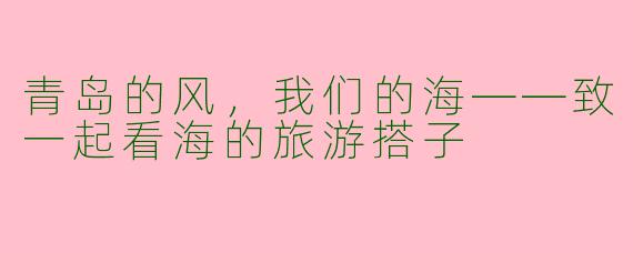 青岛的风，我们的海——致一起看海的旅游搭子