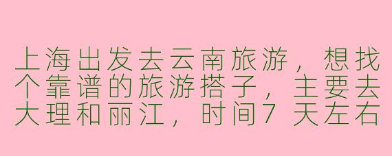 上海出发去云南旅游，想找个靠谱的旅游搭子，主要去大理和丽江，时间7天左右，求推荐找搭子的渠道和经验？