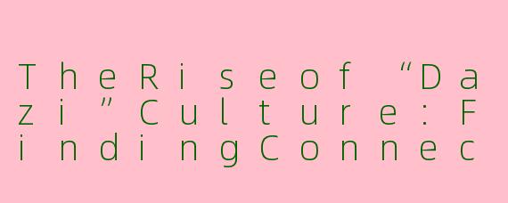 TheRiseof“Dazi”Culture:FindingConnectioninaFragmentedWorld