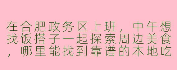 在合肥政务区上班,中午想找饭搭子一起探索周边美食,哪里能找到靠谱的本地吃货组队?