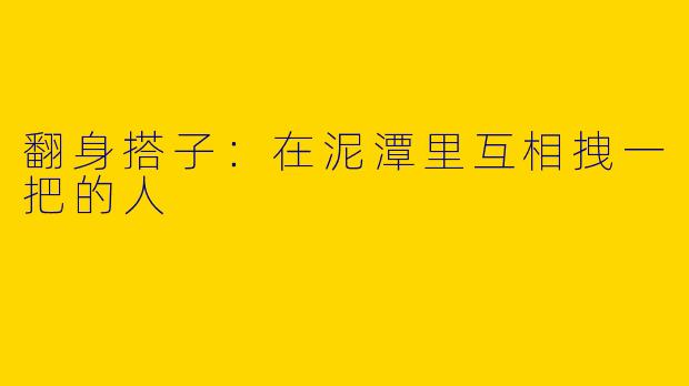 翻身搭子：在泥潭里互相拽一把的人
