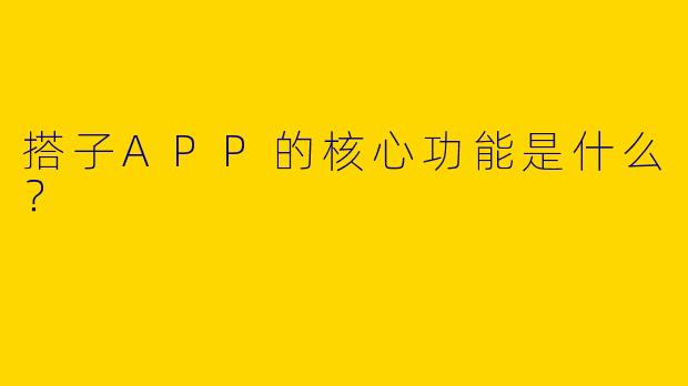 搭子APP的核心功能是什么？