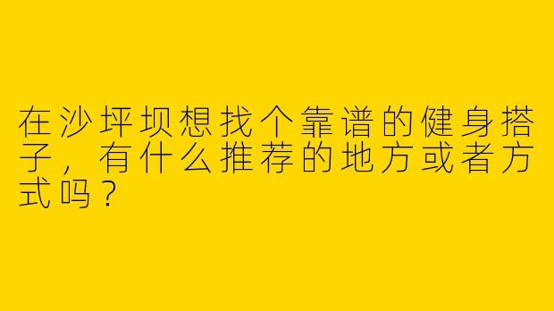 在沙坪坝想找个靠谱的健身搭子，有什么推荐的地方或者方式吗？
