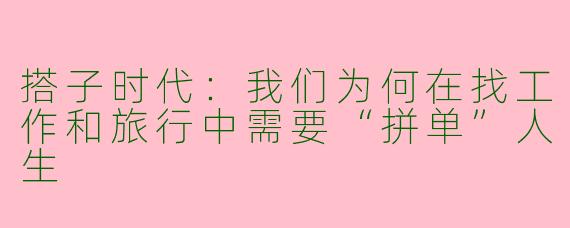 搭子时代：我们为何在找工作和旅行中需要“拼单”人生