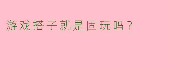 游戏搭子就是固玩吗？