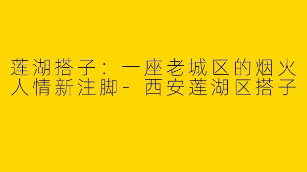 莲湖搭子：一座老城区的烟火人情新注脚