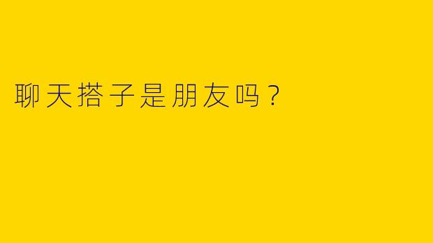 聊天搭子是朋友吗？