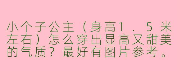 小个子公主(身高1.5米左右)怎么穿出显高又甜美的气质?最好有图片参考。