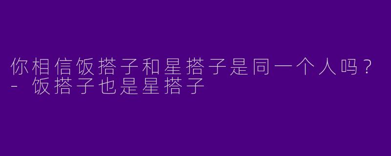 你相信饭搭子和星搭子是同一个人吗？