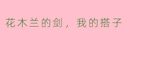 花木兰的剑,我的搭子
