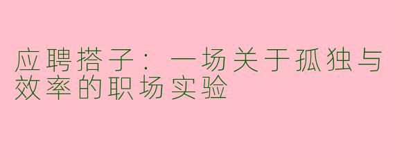 应聘搭子：一场关于孤独与效率的职场实验