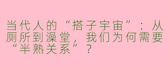 当代人的“搭子宇宙”:从厕所到澡堂,我们为何需要“半熟关系”?