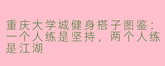 重庆大学城健身搭子图鉴：一个人练是坚持，两个人练是江湖