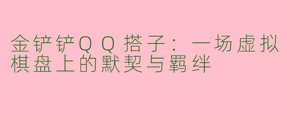 金铲铲QQ搭子:一场虚拟棋盘上的默契与羁绊